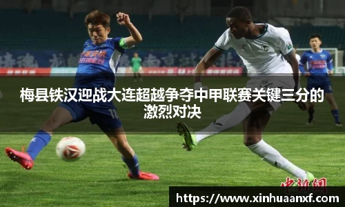 熊猫体育梅县铁汉迎战大连超越争夺中甲联赛关键三分的激烈对决