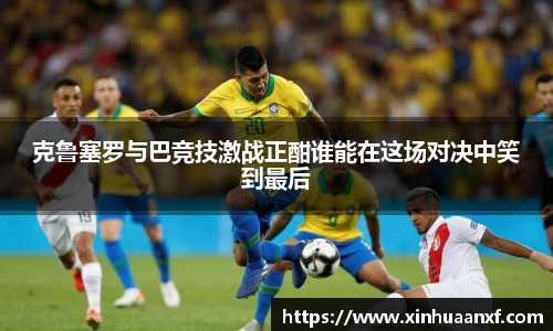 克鲁塞罗与巴竞技激战正酣谁能在这场对决中笑到最后